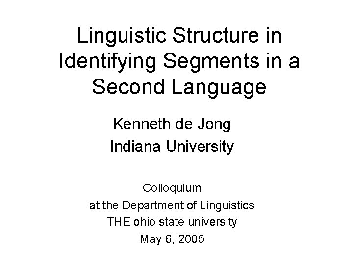 Linguistic Structure in Identifying Segments in a Second Language Kenneth de Jong Indiana University