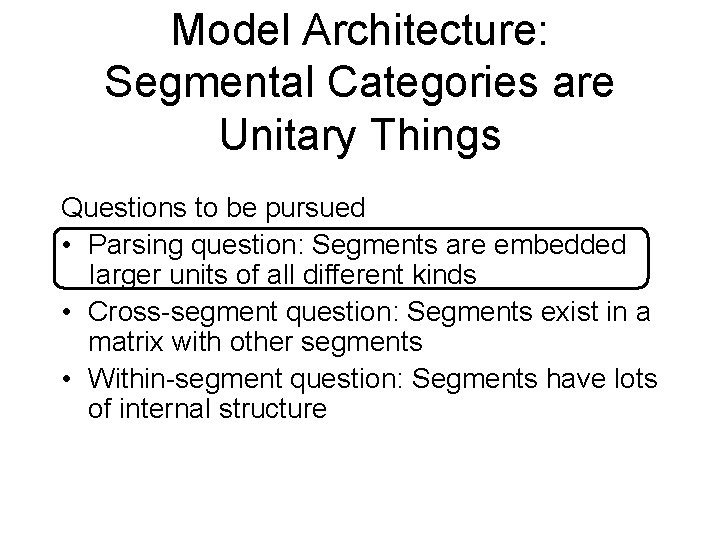 Model Architecture: Segmental Categories are Unitary Things Questions to be pursued • Parsing question: