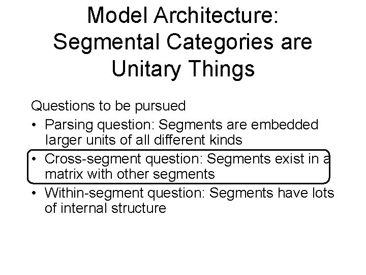 Model Architecture: Segmental Categories are Unitary Things Questions to be pursued • Parsing question: