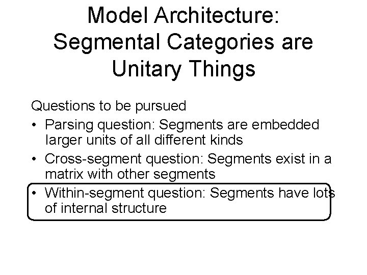 Model Architecture: Segmental Categories are Unitary Things Questions to be pursued • Parsing question: