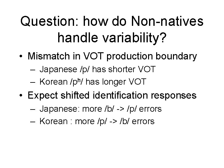 Question: how do Non-natives handle variability? • Mismatch in VOT production boundary – Japanese