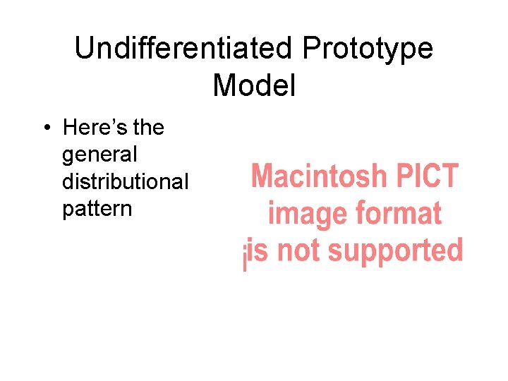 Undifferentiated Prototype Model • Here’s the general distributional pattern 