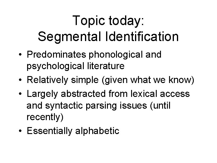 Topic today: Segmental Identification • Predominates phonological and psychological literature • Relatively simple (given