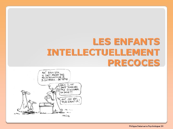 LES ENFANTS INTELLECTUELLEMENT PRECOCES Philippe Delamarre Psychologue EN LES ENFANTS INTELLECTUELLEMENT PRECOCES Philippe Delamarre Psychologue EN