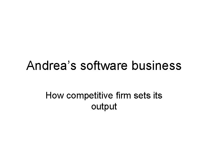 Andrea’s software business How competitive firm sets its output 