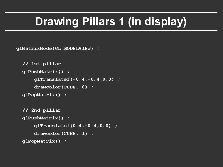 Drawing Pillars 1 (in display) gl. Matrix. Mode(GL_MODELVIEW) ; // 1 st pillar gl. Drawing Pillars 1 (in display) gl. Matrix. Mode(GL_MODELVIEW) ; // 1 st pillar gl.