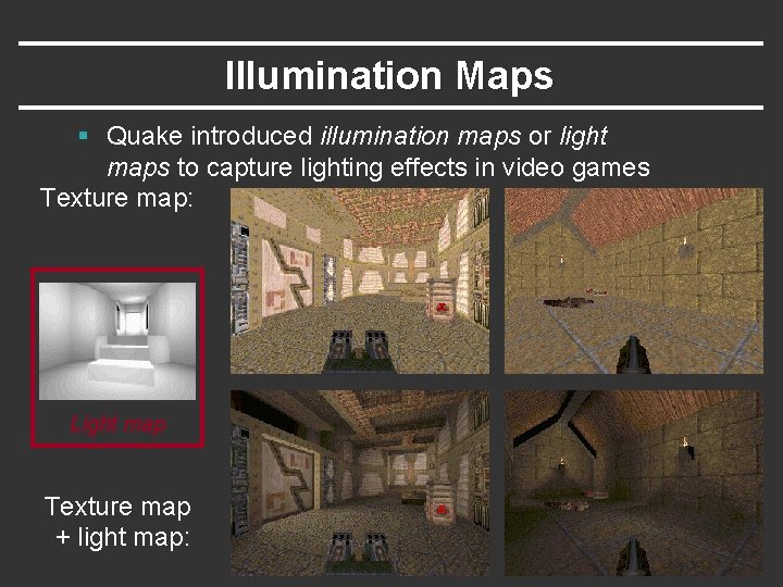 Illumination Maps § Quake introduced illumination maps or light maps to capture lighting effects Illumination Maps § Quake introduced illumination maps or light maps to capture lighting effects