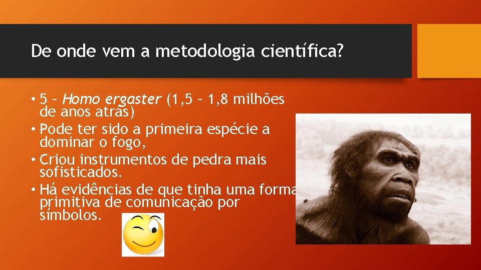 De onde vem a metodologia científica? • 5 – Homo ergaster (1, 5 –