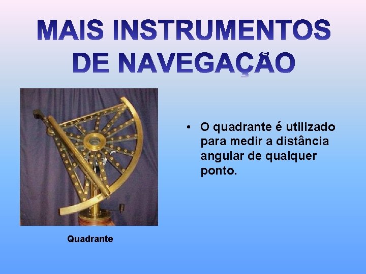  • O quadrante é utilizado para medir a distância angular de qualquer ponto.