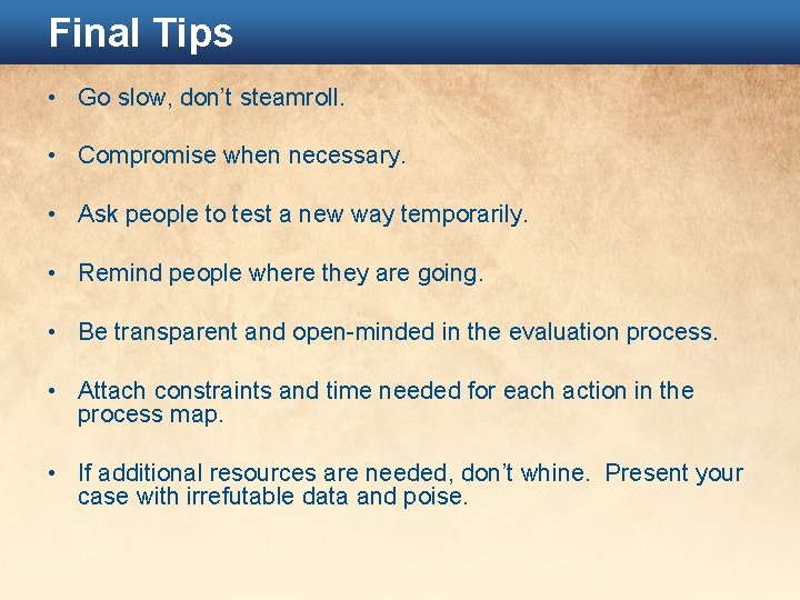 Final Tips • Go slow, don’t steamroll. • Compromise when necessary. • Ask people