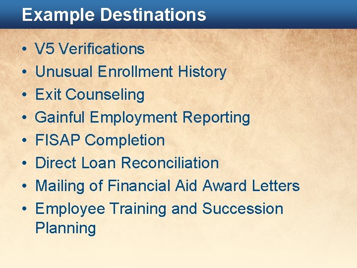 Example Destinations • • V 5 Verifications Unusual Enrollment History Exit Counseling Gainful Employment