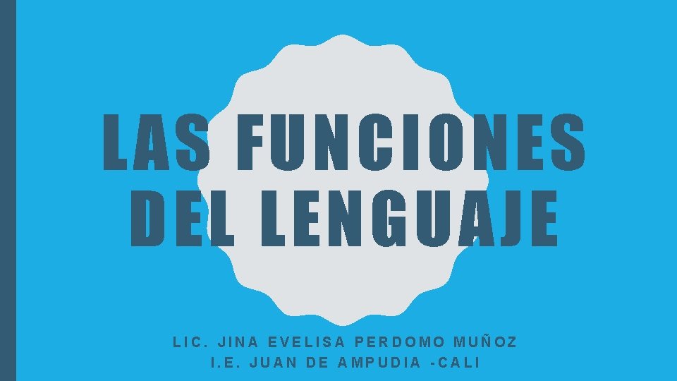 LAS FUNCIONES DEL LENGUAJE LIC. JINA EVELISA PERDOMO MUÑOZ I. E. JUAN DE AMPUDIA LAS FUNCIONES DEL LENGUAJE LIC. JINA EVELISA PERDOMO MUÑOZ I. E. JUAN DE AMPUDIA
