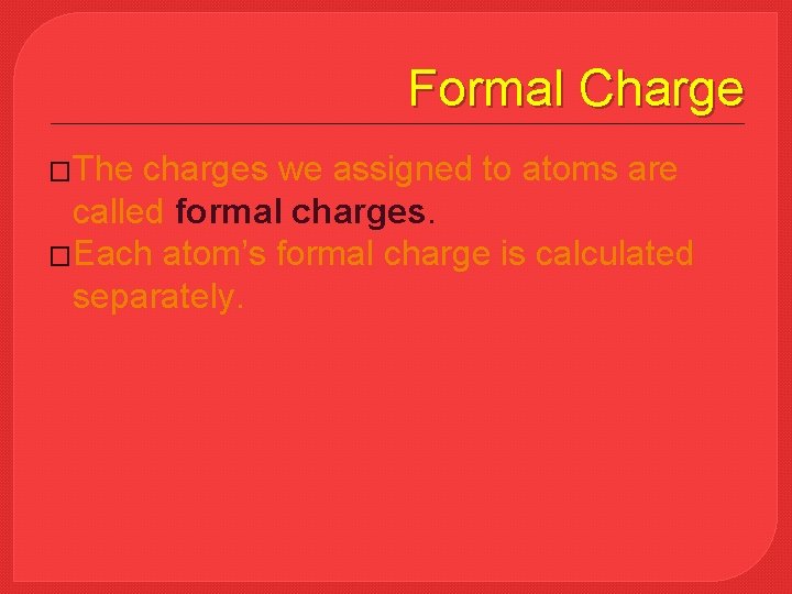 Formal Charge �The charges we assigned to atoms are called formal charges. �Each atom’s