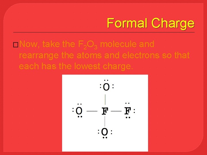 Formal Charge �Now, take the F 2 O 3 molecule and rearrange the atoms