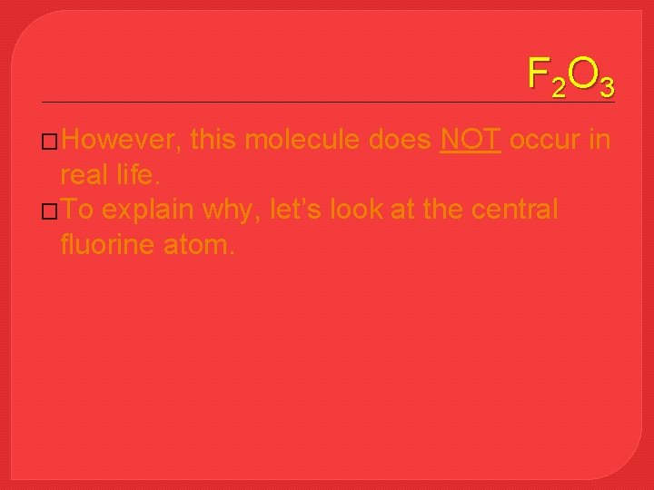 F 2 O 3 �However, this molecule does NOT occur in real life. �To