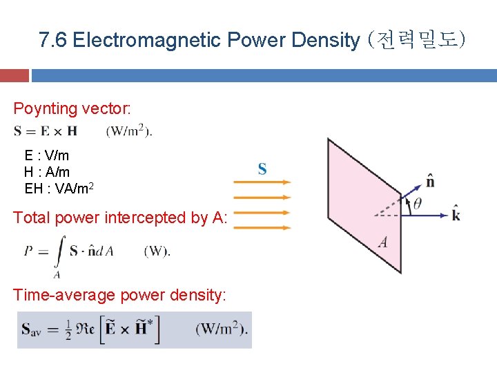 7. 6 Electromagnetic Power Density (전력밀도) Poynting vector: E : V/m H : A/m 7. 6 Electromagnetic Power Density (전력밀도) Poynting vector: E : V/m H : A/m