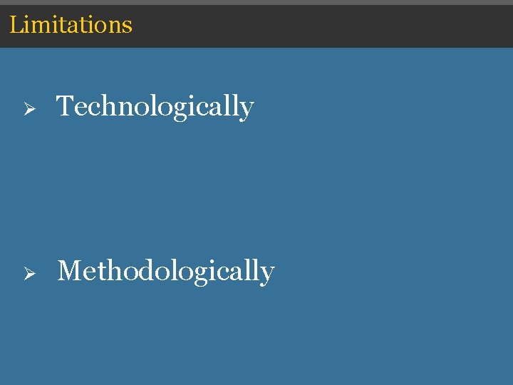 Limitations Ø Technologically Ø Methodologically Limitations Ø Technologically Ø Methodologically