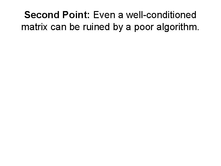 Second Point: Even a well-conditioned matrix can be ruined by a poor algorithm. 