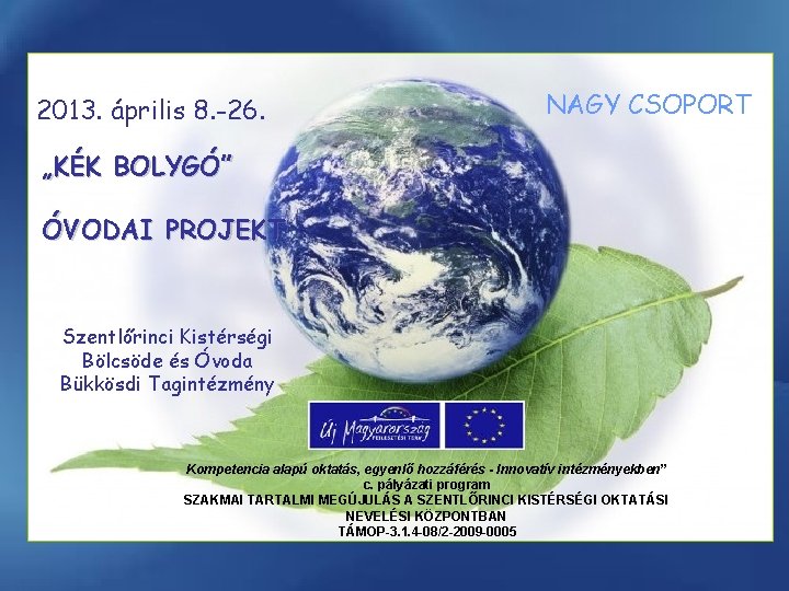 2013. április 8. -26. NAGY CSOPORT „KÉK BOLYGÓ” ÓVODAI PROJEKT Szentlőrinci Kistérségi Bölcsöde és
