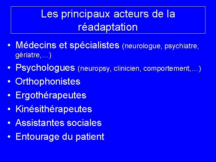 Les principaux acteurs de la réadaptation • Médecins et spécialistes (neurologue, psychiatre, gériatre, …)