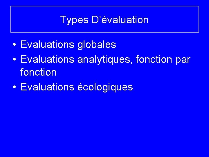Types D’évaluation • Evaluations globales • Evaluations analytiques, fonction par fonction • Evaluations écologiques