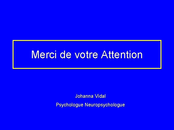 Merci de votre Attention Johanna Vidal Psychologue Neuropsychologue 