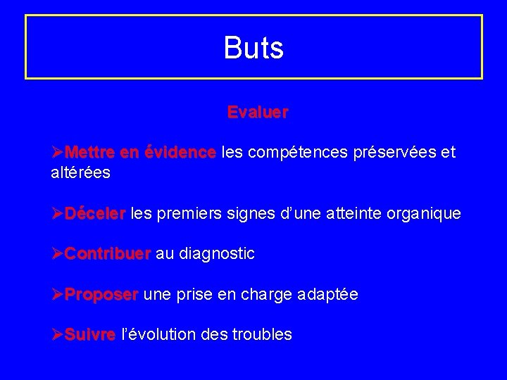 Buts Evaluer ØMettre en évidence les compétences préservées et altérées ØDéceler les premiers signes