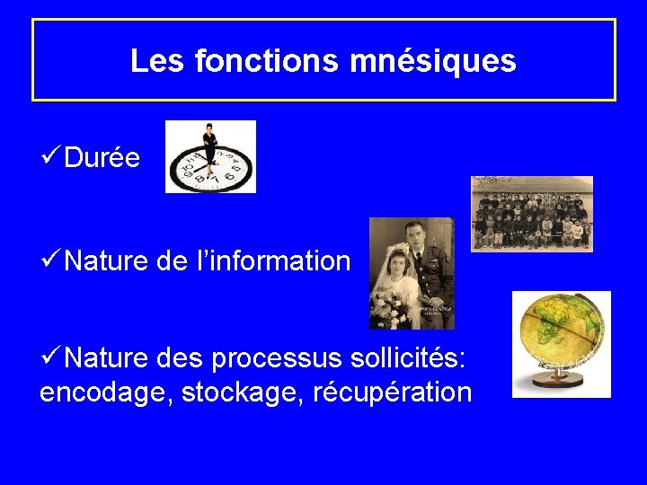 Les fonctions mnésiques üDurée üNature de l’information üNature des processus sollicités: encodage, stockage, récupération
