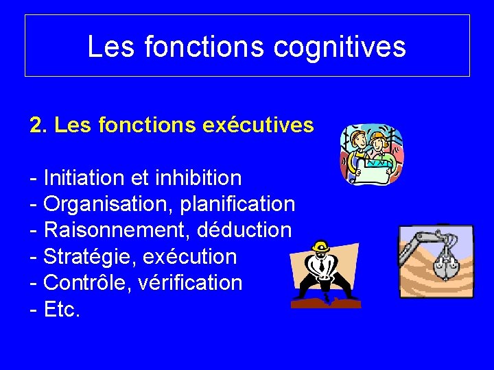 Les fonctions cognitives 2. Les fonctions exécutives - Initiation et inhibition - Organisation, planification