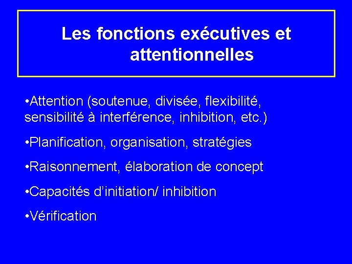 Les fonctions exécutives et attentionnelles • Attention (soutenue, divisée, flexibilité, sensibilité à interférence, inhibition,