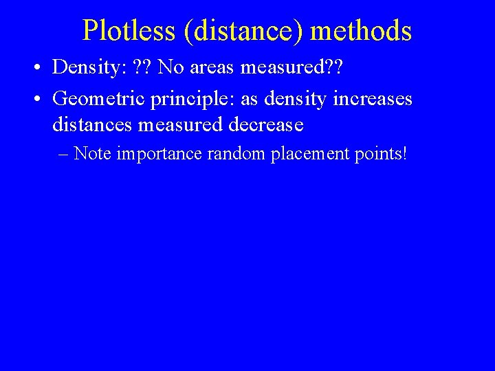 Plotless (distance) methods • Density: ? ? No areas measured? ? • Geometric principle: