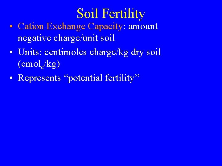 Soil Fertility • Cation Exchange Capacity: amount negative charge/unit soil • Units: centimoles charge/kg