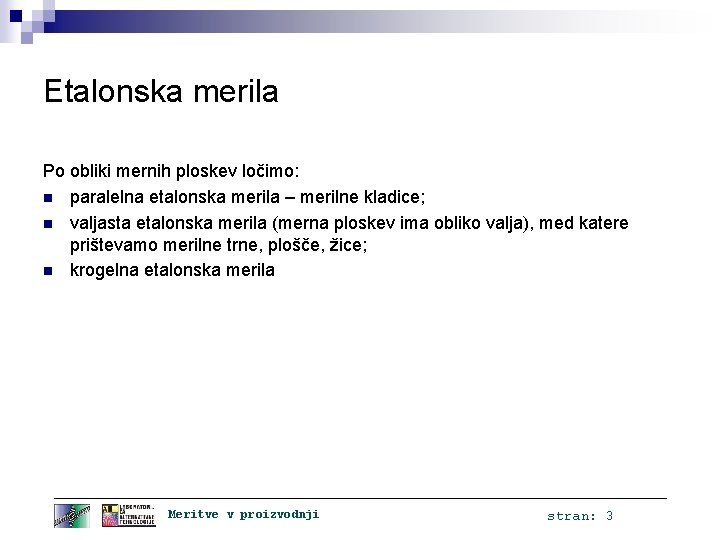 Etalonska merila Po obliki mernih ploskev ločimo: n paralelna etalonska merila – merilne kladice;