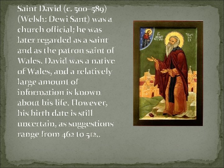 Saint David (c. 500– 589) (Welsh: Dewi Sant) was a church official; he was