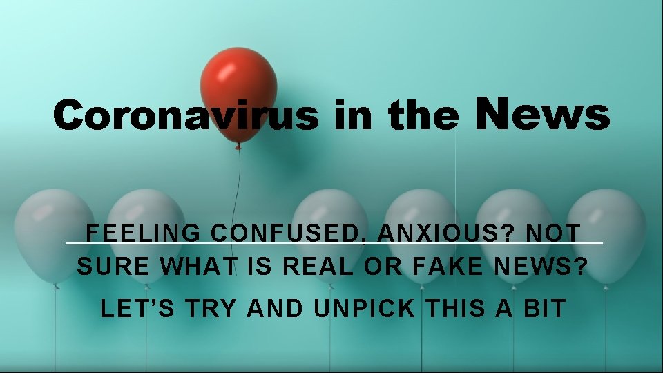 Coronavirus in the News FEELING CONFUSED, ANXIOUS? NOT SURE WHAT IS REAL OR FAKE