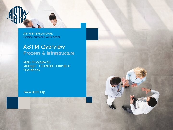 ASTM Overview Process & Infrastructure Mary Mikolajewski Manager, Technical Committee Operations www. astm. org