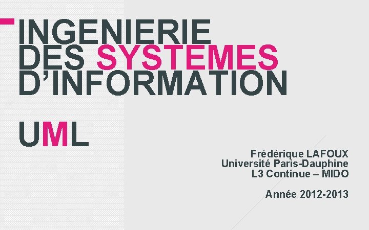 INGENIERIE DES SYSTEMES D’INFORMATION UML Frédérique LAFOUX Université Paris-Dauphine L 3 Continue – MIDO