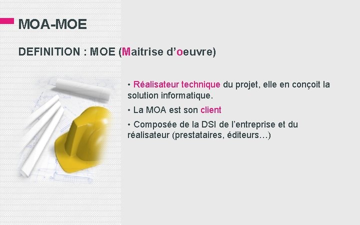 MOA-MOE DEFINITION : MOE (Maitrise d’oeuvre) • Réalisateur technique du projet, elle en conçoit