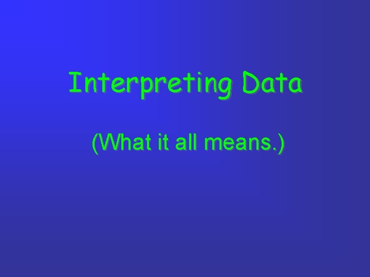 Interpreting Data (What it all means. ) 