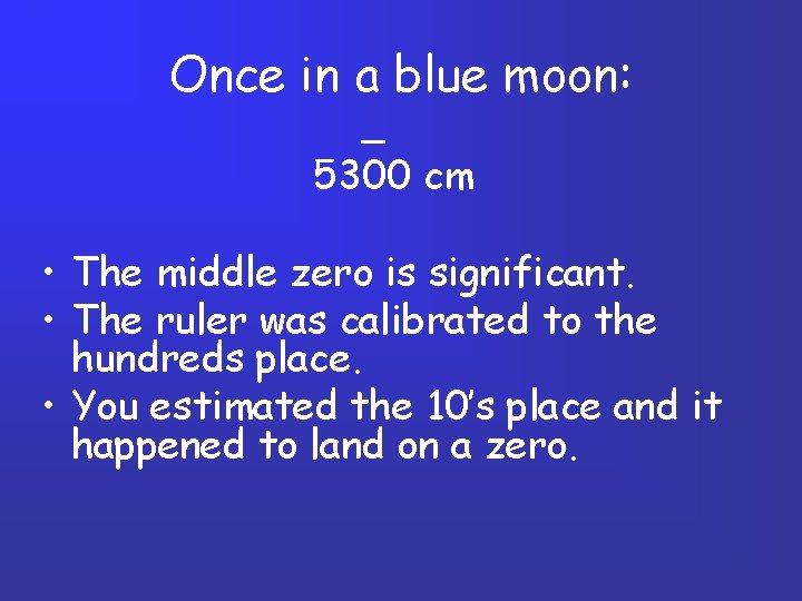 Once in a blue moon: _ 5300 cm • The middle zero is significant.