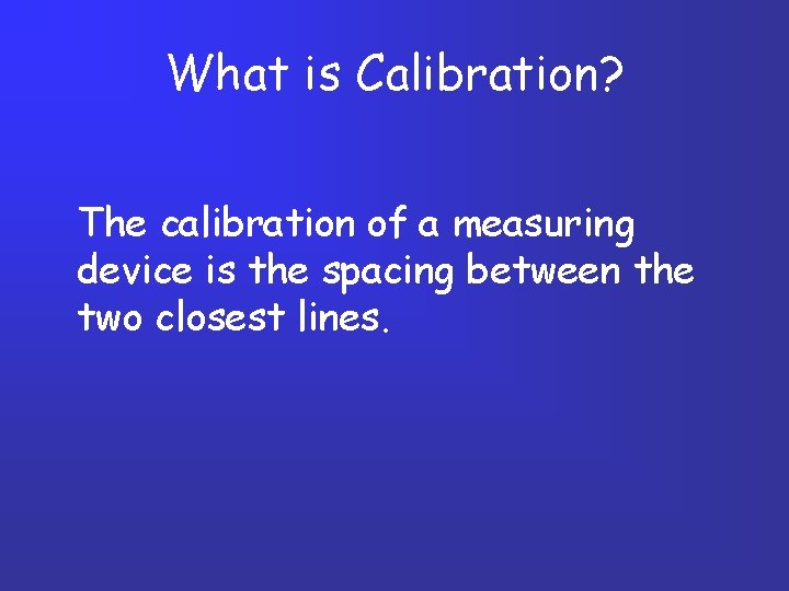 What is Calibration? The calibration of a measuring device is the spacing between the