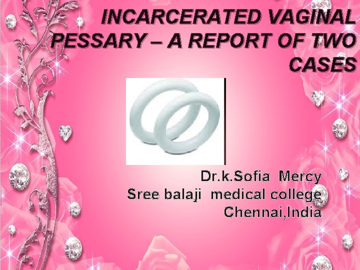 INCARCERATED VAGINAL PESSARY – A REPORT OF TWO CASES Dr. k. Sofia Mercy Sree