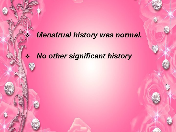 v Menstrual history was normal. v No other significant history 