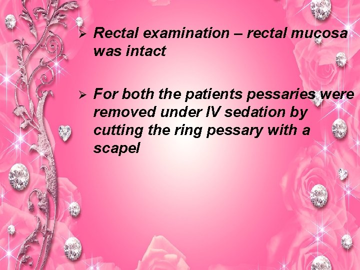 Ø Rectal examination – rectal mucosa was intact Ø For both the patients pessaries