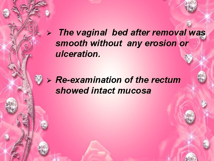 Ø The vaginal bed after removal was smooth without any erosion or ulceration. Ø