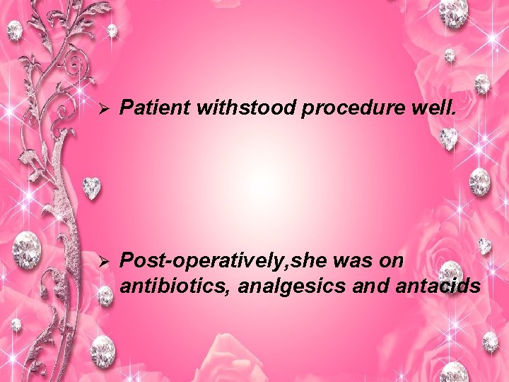 Ø Patient withstood procedure well. Ø Post-operatively, she was on antibiotics, analgesics and antacids