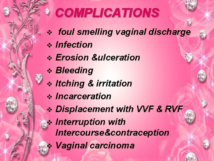 COMPLICATIONS foul smelling vaginal discharge v Infection v Erosion &ulceration v Bleeding v Itching