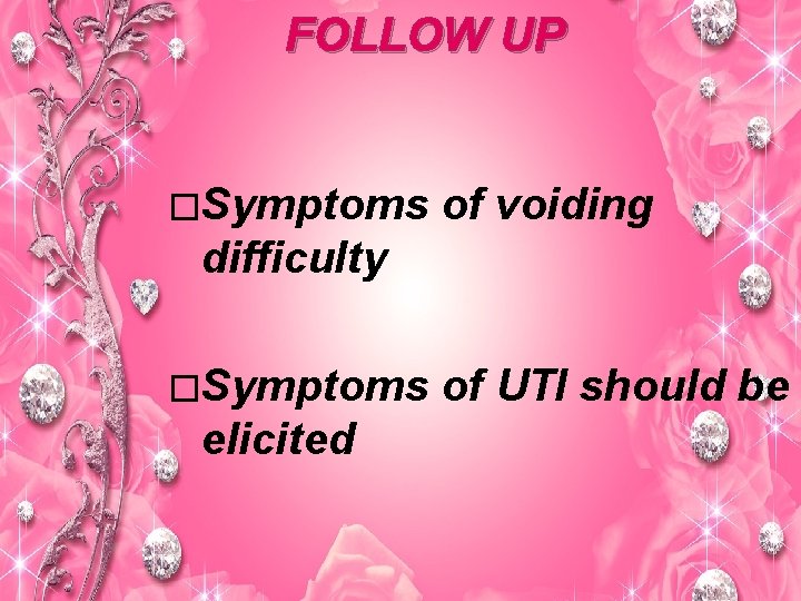 FOLLOW UP �Symptoms of voiding difficulty �Symptoms elicited of UTI should be 