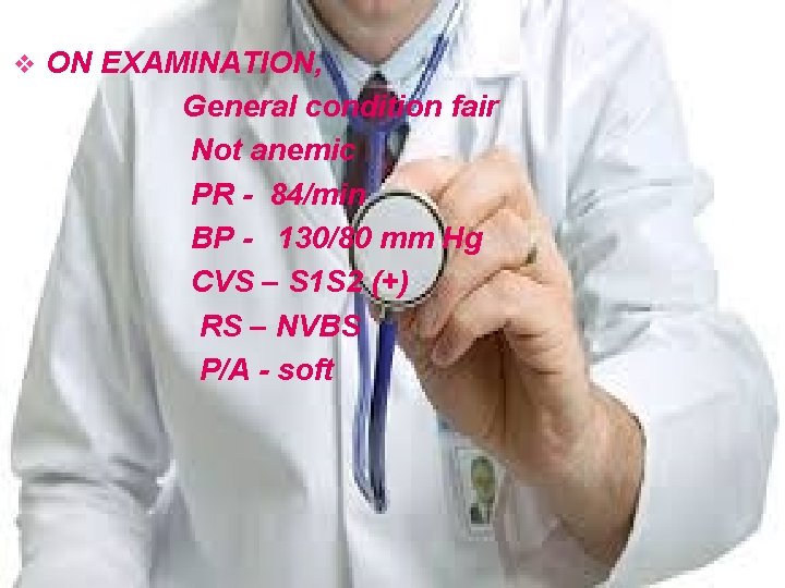 v ON EXAMINATION, General condition fair Not anemic PR - 84/min BP - 130/80