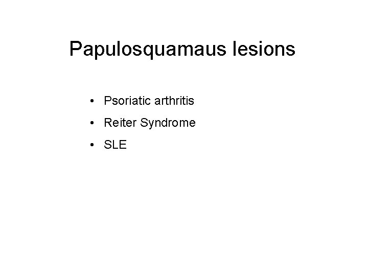 Papulosquamaus lesions • Psoriatic arthritis • Reiter Syndrome • SLE 